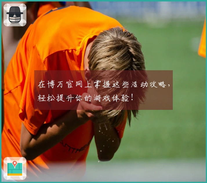 在博万官网上掌握这些活动攻略，轻松提升你的游戏体验！